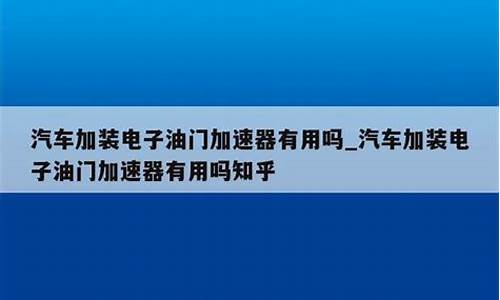 汽车电子加速器有用吗_汽车电子加速器对原车电脑有损害吗